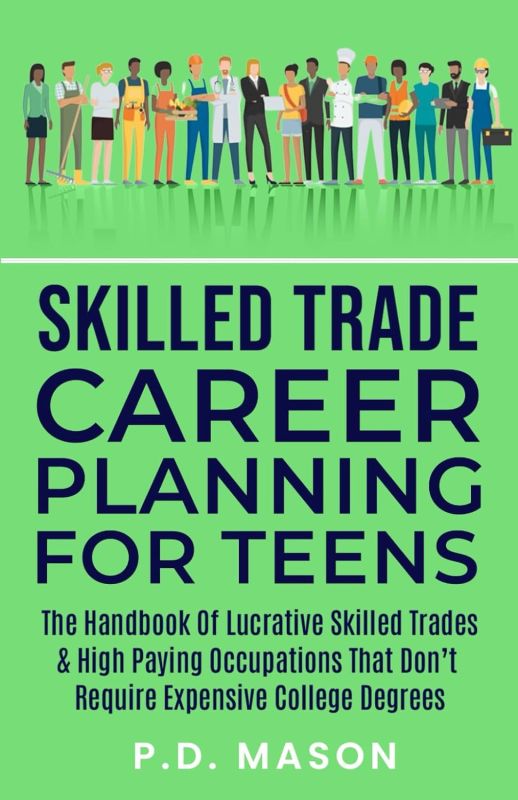 Skilled Trade Career Planning For Teens: The Handbook of Lucrative Skilled Trades & High Paying Occupations That Don't Require Expensive College...For Teens: Success Without Student Loans