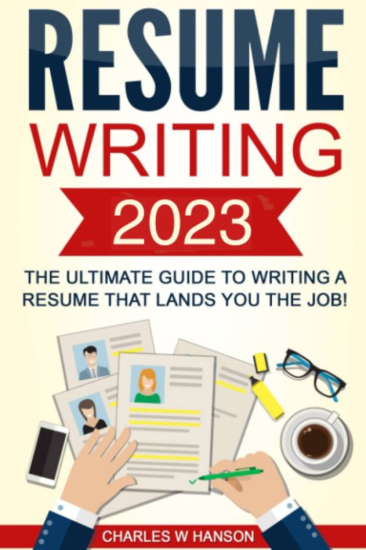 Resume: Writing 2023 - The Ultimate Guide to Writing a Resume that Lands YOU the Job!